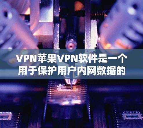 VPN苹果VPN软件是一个用于保护用户内网数据的加密网络服务,主要由苹果公司开发。以下是对该软件的详细分析 VPN苹果VPN软件是一个用于保护用户内网数据的加密网络服务,主要由苹果公司开发。以下是对该软件的详细分析