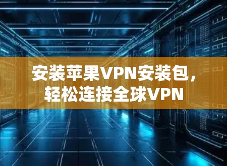 安装苹果VPN安装包，轻松连接全球VPN