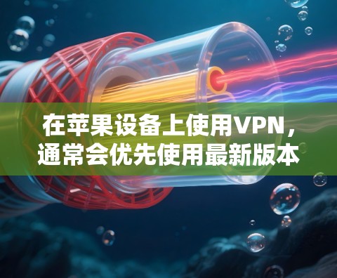 在苹果设备上使用VPN,通常会优先使用最新版本以获得更好的安全性和性能。以下是关于VPN苹果版本的常见信息和更新方法 在苹果设备上使用VPN,通常会优先使用最新版本以获得更好的安全性和性能。以下是关于VPN苹果版本的常见信息和更新方法