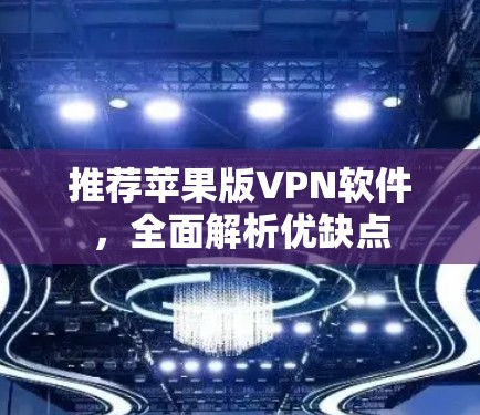 推荐苹果版VPN软件，全面解析优缺点