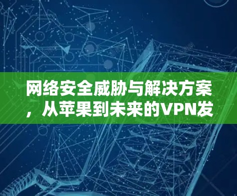 网络安全威胁与解决方案，从苹果到未来的VPN发展现状与未来展望