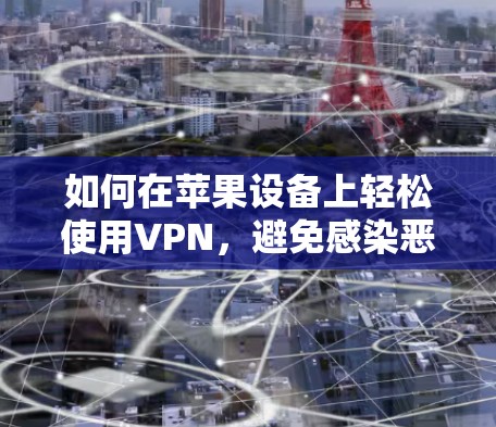 如何在苹果设备上轻松使用VPN,避免感染恶意软件 如何在苹果设备上轻松使用VPN,避免感染恶意软件
