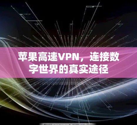 苹果高速VPN,连接数字世界的真实途径 苹果高速VPN,连接数字世界的真实途径