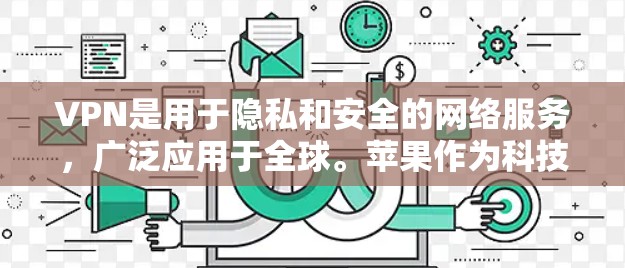 VPN是用于隐私和安全的网络服务，广泛应用于全球。苹果作为科技巨头，也在不断推出新的服务和功能，包括VPN