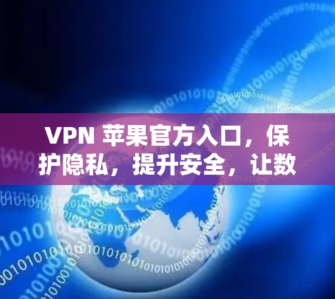 VPN 苹果官方入口，保护隐私，提升安全，让数字世界更安心！