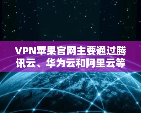 VPN苹果官网主要通过腾讯云、华为云和阿里云等云服务平台提供端到端加密、多点对多和端到端流等VPN功能。以下是具体的步骤和相关信息 VPN苹果官网主要通过腾讯云、华为云和阿里云等云服务平台提供端到端加密、多点对多和端到端流等VPN功能。以下是具体的步骤和相关信息