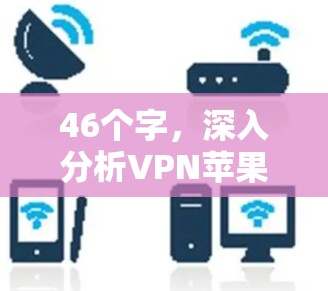46个字,深入分析VPN苹果节点测试及优化建议 46个字,深入分析VPN苹果节点测试及优化建议