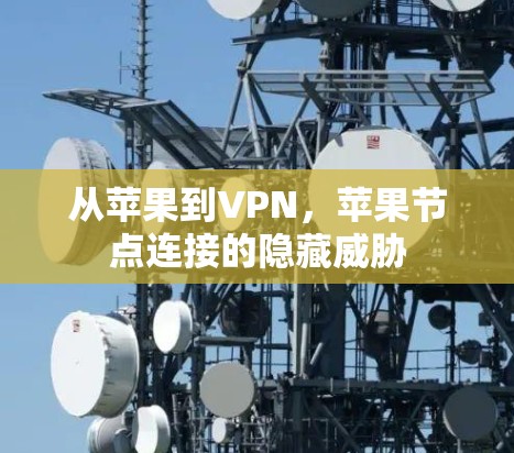 从苹果到VPN,苹果节点连接的隐藏威胁 从苹果到VPN,苹果节点连接的隐藏威胁