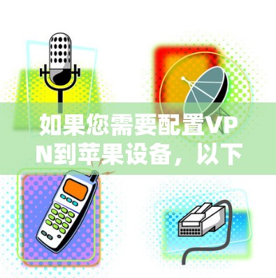 如果您需要配置VPN到苹果设备，以下是一些初步的步骤和建议
