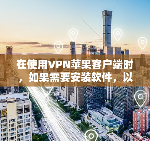 在使用VPN苹果客户端时，如果需要安装软件，以下是一步步的指南