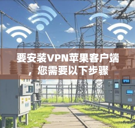 要安装VPN苹果客户端，您需要以下步骤