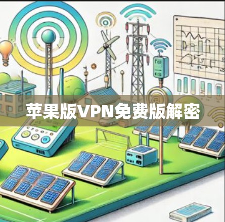 苹果版VPN免费版解密 苹果版VPN免费版解密