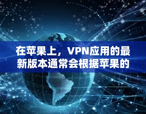 在苹果上，VPN应用的最新版本通常会根据苹果的更新策略和用户需求进行调整。以下是一些常见的苹果VPN应用版本及其特点