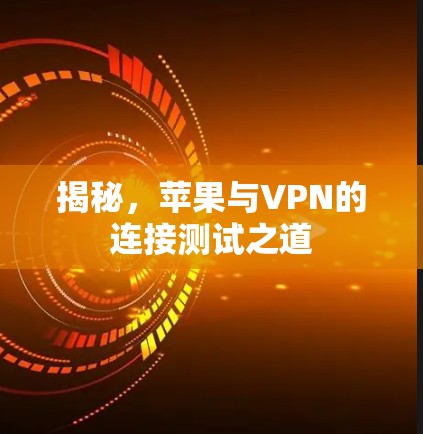 揭秘,苹果与VPN的连接测试之道 揭秘,苹果与VPN的连接测试之道