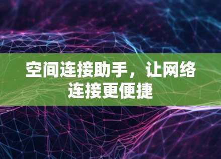 空间连接助手，让网络连接更便捷