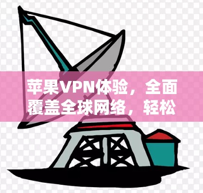苹果VPN体验，全面覆盖全球网络，轻松畅玩