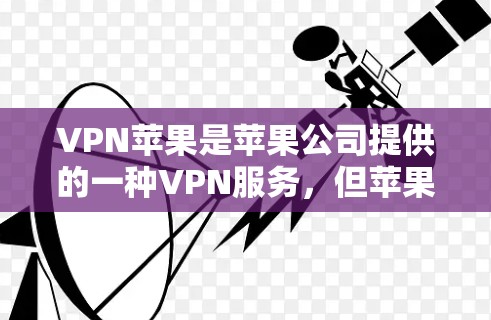 VPN苹果是苹果公司提供的一种VPN服务，但苹果的VPN通常不是免费的。苹果的VPN通常需要付费才能使用，尤其是为了加密数据和限制流量。以下是关于苹果VPN的一些信息