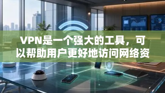 VPN是一个强大的工具，可以帮助用户更好地访问网络资源，同时保护用户的数据安全。以下是关于VPN的详细评测