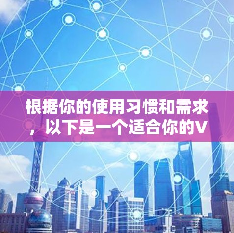 根据你的使用习惯和需求，以下是一个适合你的VPN软件推荐