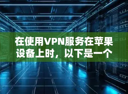 在使用VPN服务在苹果设备上时，以下是一个详细的指南，确保所有步骤正确，避免出错