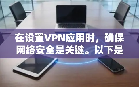 在设置VPN应用时，确保网络安全是关键。以下是一个详细的指南，帮助你正确设置VPN应用的设置