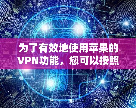 为了有效地使用苹果的VPN功能，您可以按照以下步骤进行操作