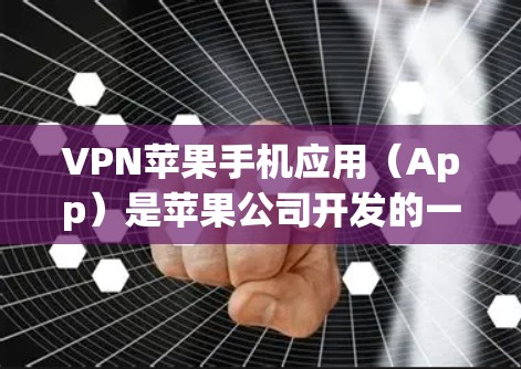 VPN苹果手机应用（App）是苹果公司开发的一种用于在互联网上进行视频、文件等传输的协议应用。以下是关于如何使用VPN苹果手机app的步骤和注意事项