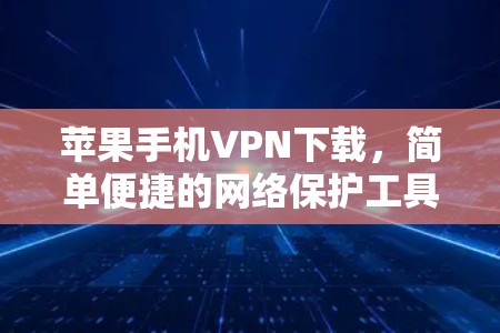 苹果手机VPN下载，简单便捷的网络保护工具