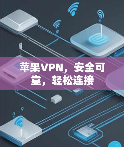 苹果VPN,安全可靠,轻松连接 苹果VPN,安全可靠,轻松连接