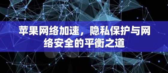 苹果网络加速，隐私保护与网络安全的平衡之道