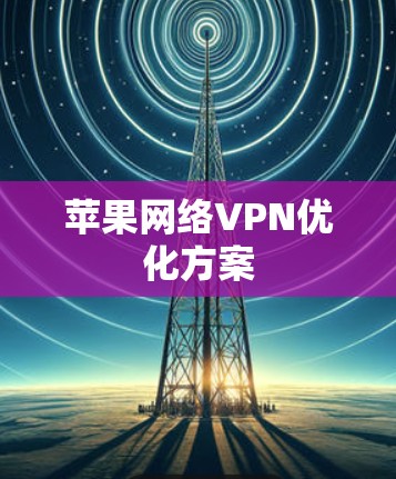 苹果网络VPN优化方案