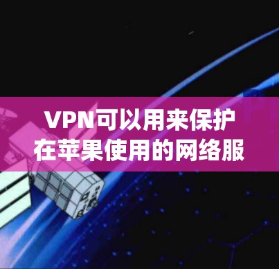 VPN可以用来保护在苹果使用的网络服务（如AirDrop和AirDrop Plus）的安全性，因为这些服务本身是加密的。如果您对苹果网络服务的安全性有疑问，可以考虑使用VPN来增强保护