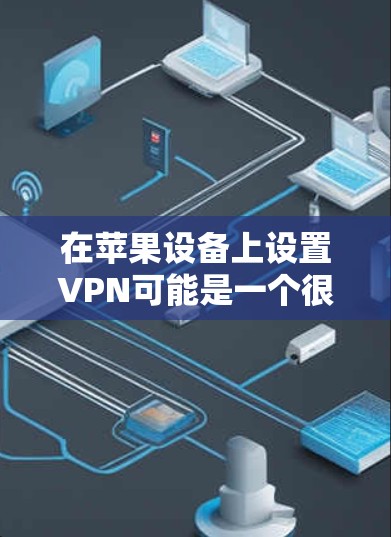 在苹果设备上设置VPN可能是一个很好的选择，尤其是在需要安全、稳定且易于管理的网络连接时。以下是关于在苹果上进行VPN稳定测试的步骤和相关信息