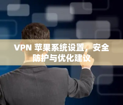 VPN 苹果系统设置，安全防护与优化建议