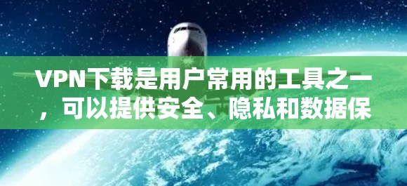 VPN下载是用户常用的工具之一，可以提供安全、隐私和数据保护的环境。以下是几种常见的VPN下载器及其下载步骤