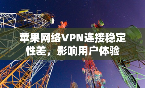 苹果网络VPN连接稳定性差，影响用户体验