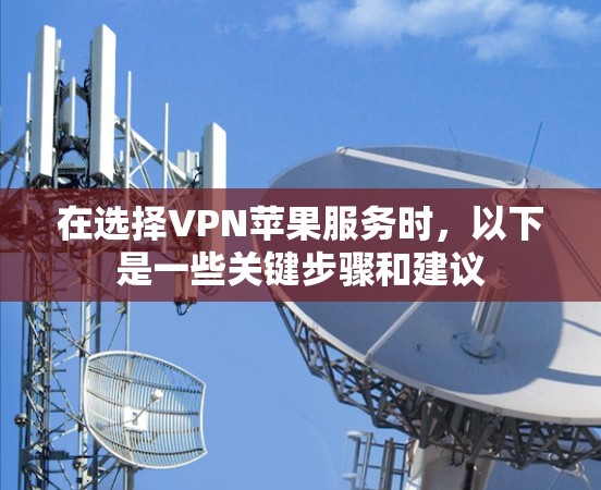 在选择VPN苹果服务时，以下是一些关键步骤和建议