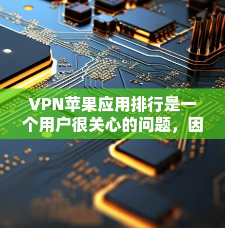 VPN苹果应用排行是一个用户很关心的问题，因为用户可能需要选择一个安全、可靠且兼容性的VPN应用。以下是几个常见的VPN应用推荐