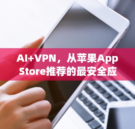AI+VPN，从苹果AppStore推荐的最安全应用