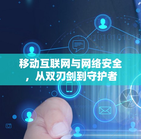 移动互联网与网络安全，从双刃剑到守护者