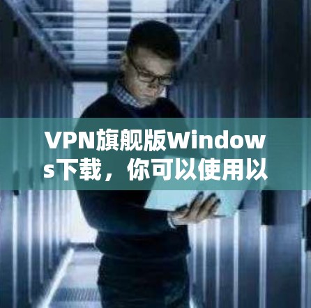 VPN旗舰版Windows下载，你可以使用以下软件