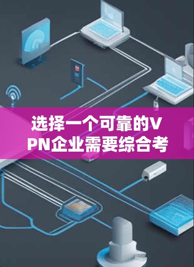 选择一个可靠的VPN企业需要综合考虑多个因素，以下是一步步的分析和推荐