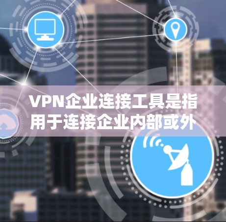 VPN企业连接工具是指用于连接企业内部或外部VPN服务的软件或端点工具,旨在管理、监控和删除这些服务以保障用户数据的安全和隐私。以下是详细介绍 VPN企业连接工具是指用于连接企业内部或外部VPN服务的软件或端点工具,旨在管理、监控和删除这些服务以保障用户数据的安全和隐私。以下是详细介绍