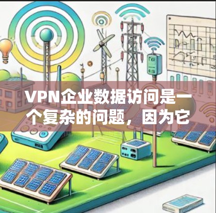 VPN企业数据访问是一个复杂的问题，因为它涉及到网络安全、数据加密、访问控制以及数据隐私保护等多个方面。以下是一些可能的情况和影响