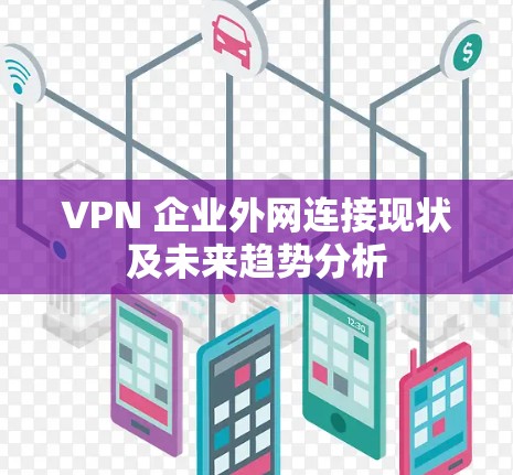 VPN 企业外网连接现状及未来趋势分析 VPN 企业外网连接现状及未来趋势分析