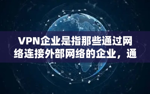 VPN企业是指那些通过网络连接外部网络的企业,通常包括提供VPN服务的公司、网络设备制造商、数据传输服务提供商等。它们旨在通过互联网将内部的计算机设备与外部网络连接起来,从而实现数据的安全传输 VPN企业是指那些通过网络连接外部网络的企业,通常包括提供VPN服务的公司、网络设备制造商、数据传输服务提供商等。它们旨在通过互联网将内部的计算机设备与外部网络连接起来,从而实现数据的安全传输