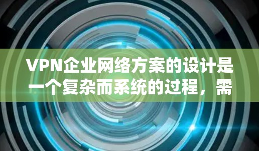 VPN企业网络方案的设计是一个复杂而系统的过程,需要考虑多个因素以确保网络的安全、可靠和合规。以下是一个详细的规划框架,供您参考 VPN企业网络方案的设计是一个复杂而系统的过程,需要考虑多个因素以确保网络的安全、可靠和合规。以下是一个详细的规划框架,供您参考