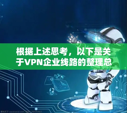 根据上述思考，以下是关于VPN企业线路的整理总结