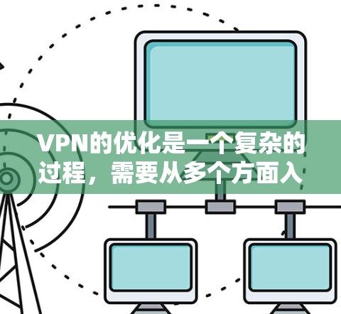 VPN的优化是一个复杂的过程，需要从多个方面入手，以确保用户的网络连接安全可靠。以下是一步步的优化建议