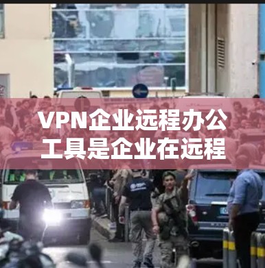 VPN企业远程办公工具是企业在远程工作中高效沟通和协作的重要工具。以下是一些常用的 VPN 企业远程办公工具及其特点，帮助您提升远程办公的安全性和效率